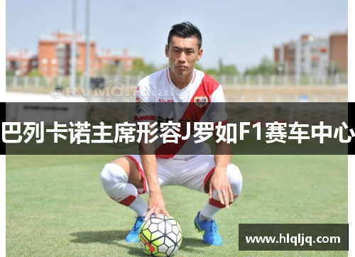 巴列卡诺主席形容J罗如F1赛车中心