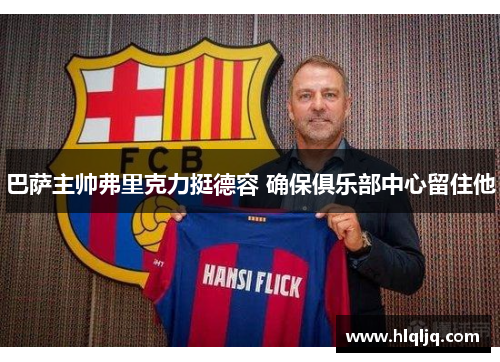 巴萨主帅弗里克力挺德容 确保俱乐部中心留住他