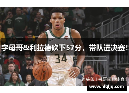 字母哥&利拉德砍下57分，带队进决赛！