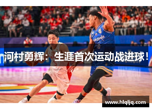 河村勇辉：生涯首次运动战进球！